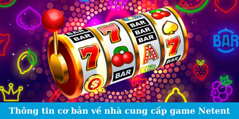 Sảnh Game Netent - Trải Nghiệm Thử Thách Siêu Thực 2024 4 Thông tin cơ bản về nhà cung cấp game Netent