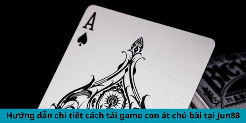 Tải Game Con Át Chủ Bài - Chơi Như Cao Thủ Thắng Lớn 5 Hướng dẫn chi tiết cách tải game con át chủ bài tại Jun88