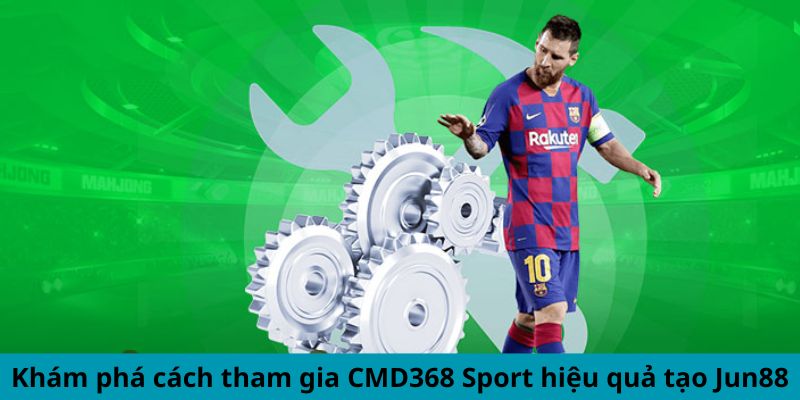 Sảnh Thể Thao CMD368 - Nơi Cập Nhật Tỷ Lệ Cược Tốt Nhất 6 Khám phá cách tham gia CMD368 Sport hiệu quả tạo Jun88